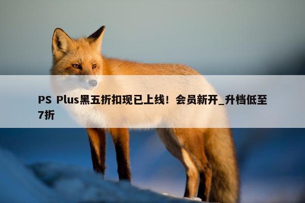 PS Plus黑五折扣现已上线！会员新开_升档低至7折