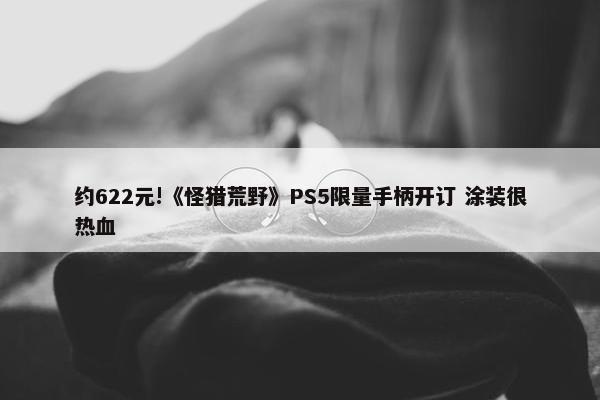 约622元!《怪猎荒野》PS5限量手柄开订 涂装很热血