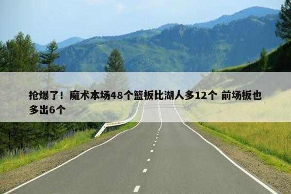 抢爆了！魔术本场48个篮板比湖人多12个 前场板也多出6个