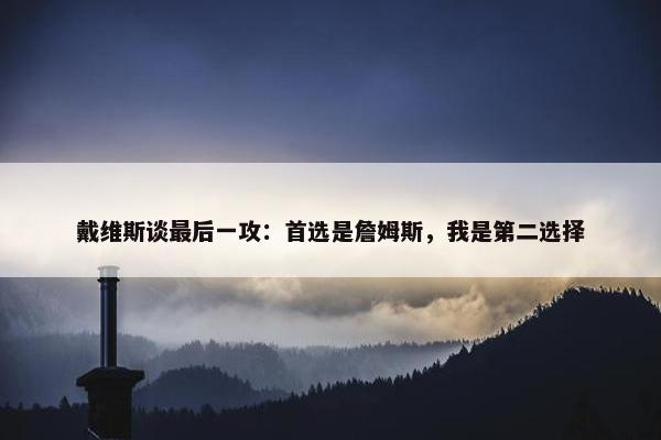 戴维斯谈最后一攻：首选是詹姆斯，我是第二选择