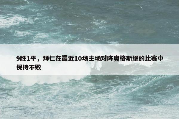 9胜1平，拜仁在最近10场主场对阵奥格斯堡的比赛中保持不败