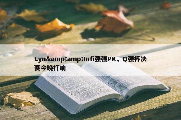 Lyn&amp;Infi强强PK，Q强杯决赛今晚打响