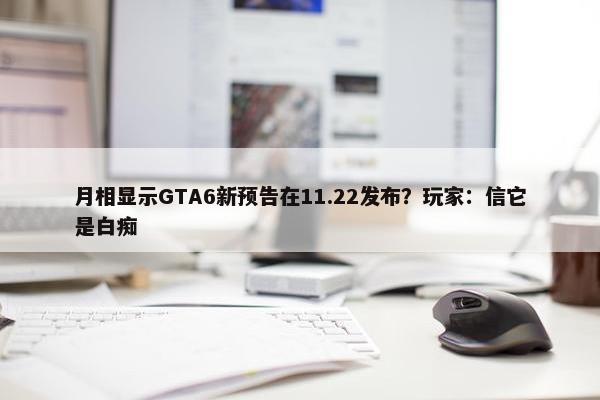 月相显示GTA6新预告在11.22发布？玩家：信它是白痴