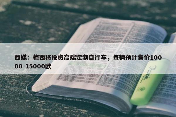 西媒：梅西将投资高端定制自行车，每辆预计售价10000-15000欧