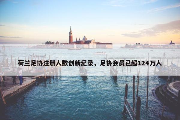 荷兰足协注册人数创新纪录，足协会员已超124万人