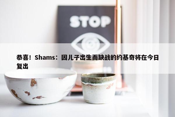 恭喜！Shams：因儿子出生而缺战的约基奇将在今日复出