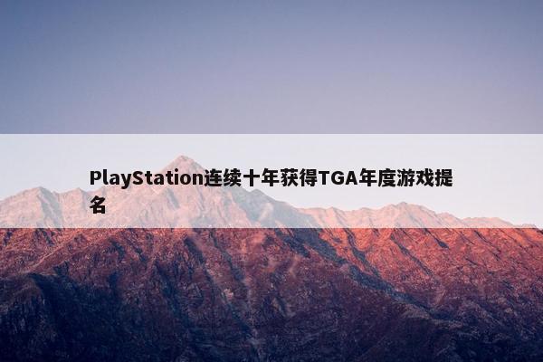 PlayStation连续十年获得TGA年度游戏提名