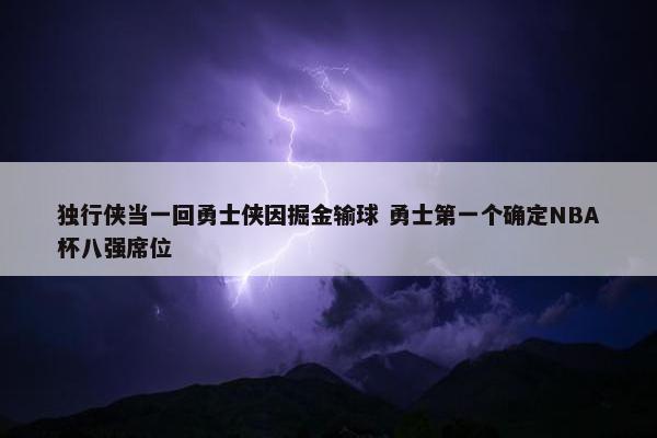 独行侠当一回勇士侠因掘金输球 勇士第一个确定NBA杯八强席位