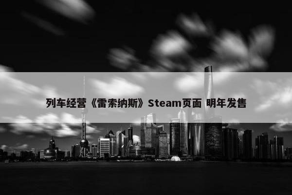 列车经营《雷索纳斯》Steam页面 明年发售