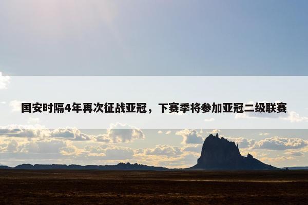 国安时隔4年再次征战亚冠，下赛季将参加亚冠二级联赛