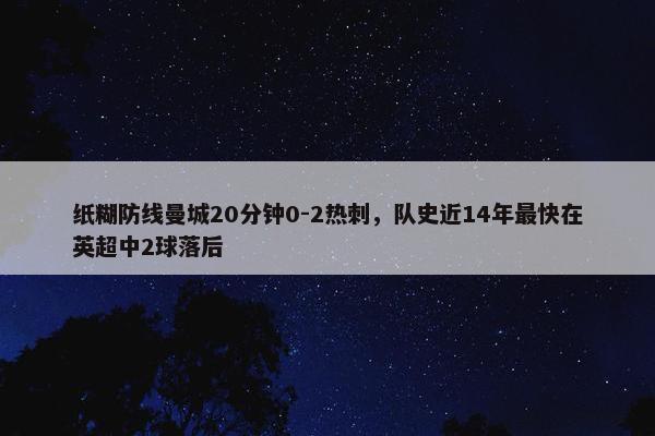 纸糊防线曼城20分钟0-2热刺，队史近14年最快在英超中2球落后