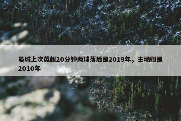 曼城上次英超20分钟两球落后是2019年，主场则是2010年