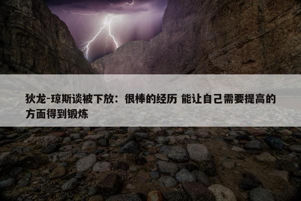 狄龙-琼斯谈被下放：很棒的经历 能让自己需要提高的方面得到锻炼