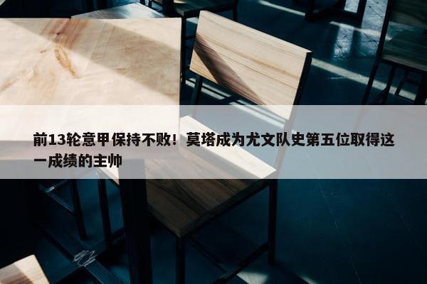 前13轮意甲保持不败！莫塔成为尤文队史第五位取得这一成绩的主帅