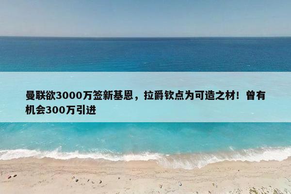 曼联欲3000万签新基恩，拉爵钦点为可造之材！曾有机会300万引进