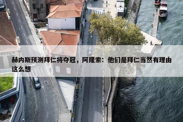 赫内斯预测拜仁将夺冠，阿隆索：他们是拜仁当然有理由这么想