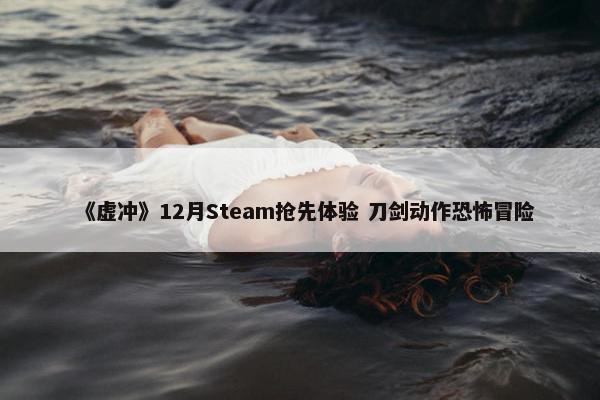 《虚冲》12月Steam抢先体验 刀剑动作恐怖冒险