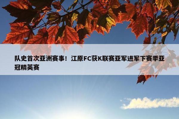 队史首次亚洲赛事！江原FC获K联赛亚军进军下赛季亚冠精英赛