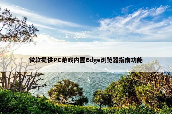 微软提供PC游戏内置Edge浏览器指南功能