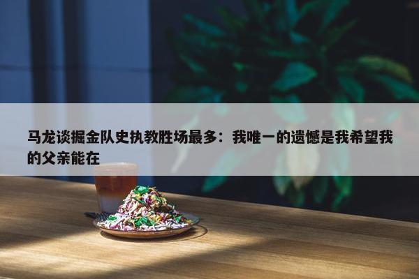 马龙谈掘金队史执教胜场最多：我唯一的遗憾是我希望我的父亲能在