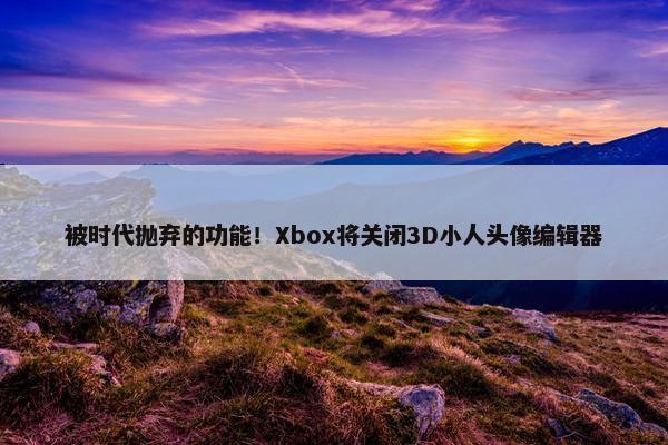 被时代抛弃的功能！Xbox将关闭3D小人头像编辑器