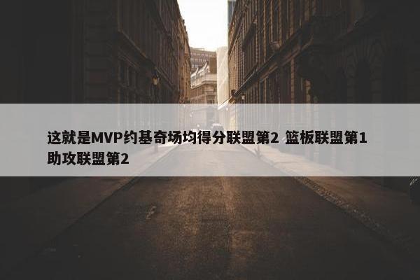 这就是MVP约基奇场均得分联盟第2 篮板联盟第1 助攻联盟第2