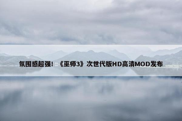 氛围感超强！《巫师3》次世代版HD高清MOD发布