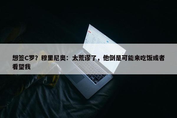 想签C罗？穆里尼奥：太荒谬了，他倒是可能来吃饭或者看望我