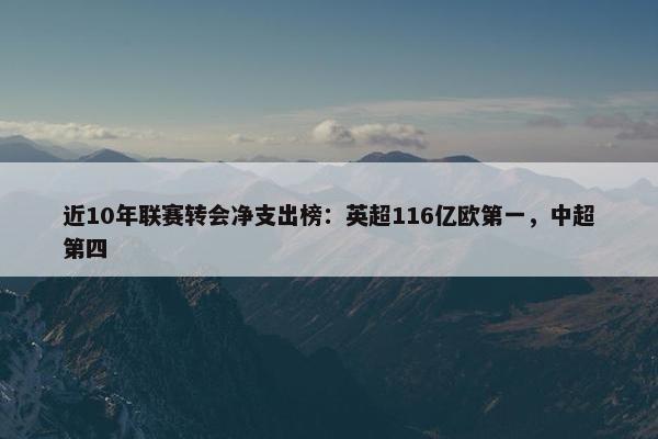 近10年联赛转会净支出榜：英超116亿欧第一，中超第四