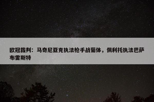 欧冠裁判：马奇尼亚克执法枪手战葡体，佩利托执法巴萨布雷斯特