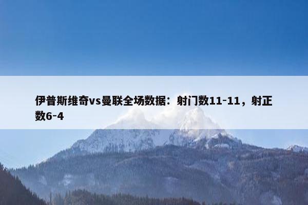 伊普斯维奇vs曼联全场数据：射门数11-11，射正数6-4