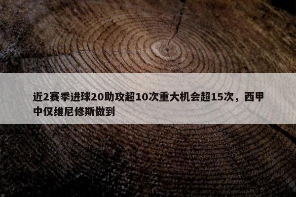 近2赛季进球20助攻超10次重大机会超15次，西甲中仅维尼修斯做到