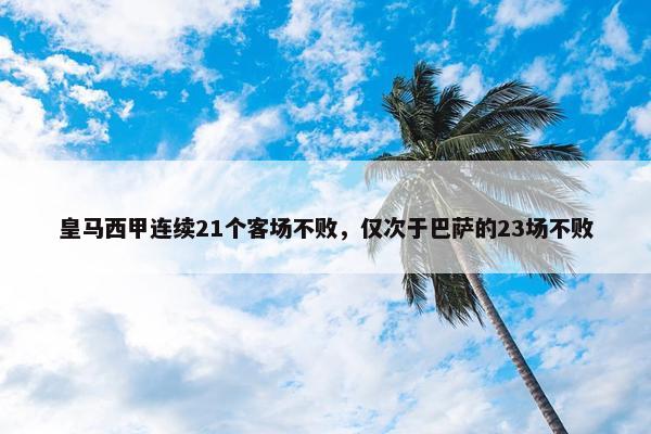 皇马西甲连续21个客场不败，仅次于巴萨的23场不败