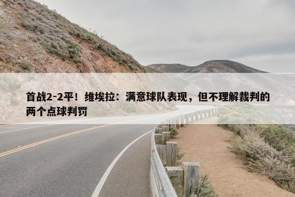 首战2-2平！维埃拉：满意球队表现，但不理解裁判的两个点球判罚