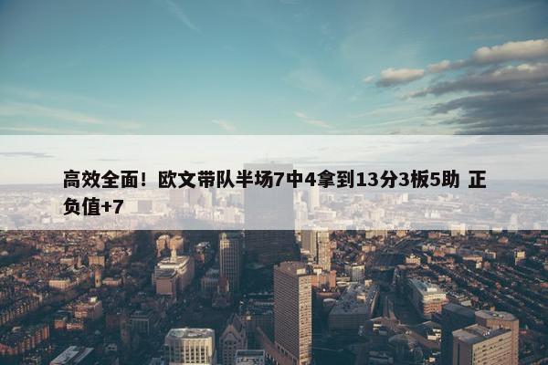 高效全面！欧文带队半场7中4拿到13分3板5助 正负值+7