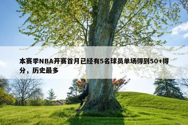 本赛季NBA开赛首月已经有5名球员单场得到50+得分，历史最多