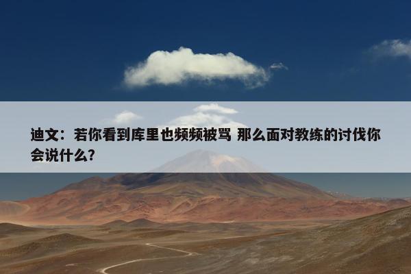 迪文：若你看到库里也频频被骂 那么面对教练的讨伐你会说什么？