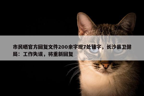 市民晒官方回复文件200余字现7处错字，长沙县卫健局：工作失误，将重新回复