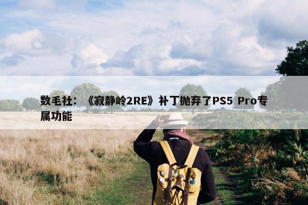 数毛社：《寂静岭2RE》补丁抛弃了PS5 Pro专属功能