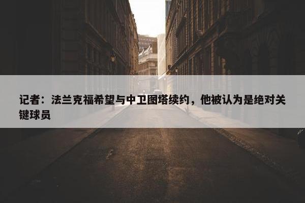 记者：法兰克福希望与中卫图塔续约，他被认为是绝对关键球员