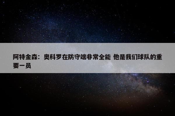 阿特金森：奥科罗在防守端非常全能 他是我们球队的重要一员