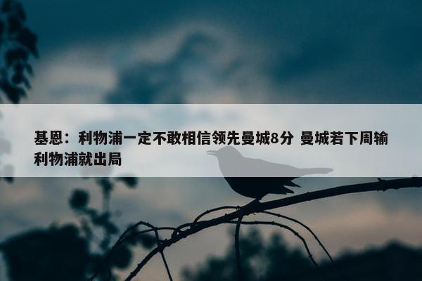 基恩：利物浦一定不敢相信领先曼城8分 曼城若下周输利物浦就出局