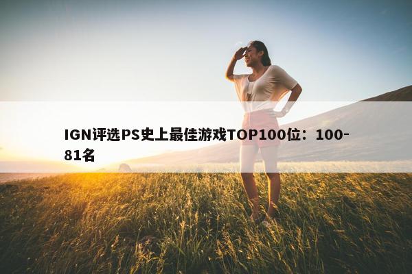 IGN评选PS史上最佳游戏TOP100位：100-81名