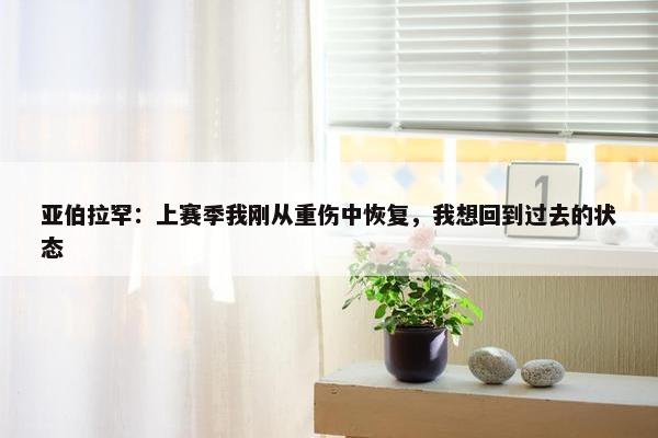 亚伯拉罕：上赛季我刚从重伤中恢复，我想回到过去的状态