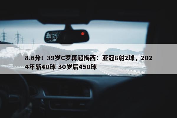 8.6分！39岁C罗再超梅西：亚冠8射2球，2024年斩40球 30岁后450球