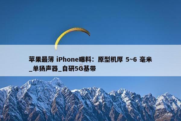 苹果最薄 iPhone曝料：原型机厚 5~6 毫米_单扬声器_自研5G基带