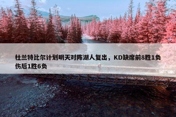 杜兰特比尔计划明天对阵湖人复出，KD缺席前8胜1负伤后1胜6负