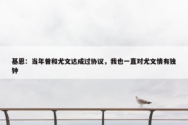 基恩：当年曾和尤文达成过协议，我也一直对尤文情有独钟