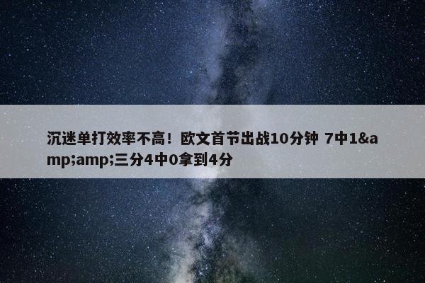 沉迷单打效率不高！欧文首节出战10分钟 7中1&amp;三分4中0拿到4分