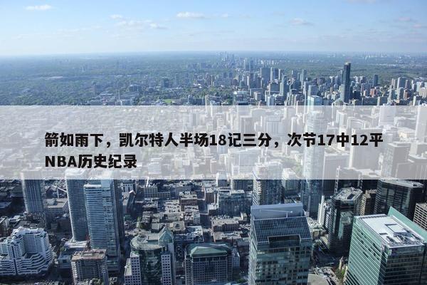 箭如雨下，凯尔特人半场18记三分，次节17中12平NBA历史纪录